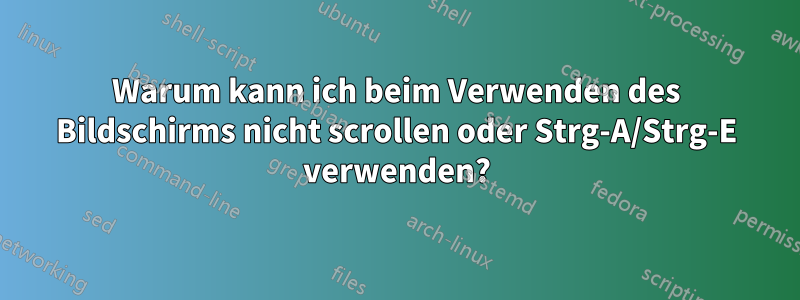 Warum kann ich beim Verwenden des Bildschirms nicht scrollen oder Strg-A/Strg-E verwenden?