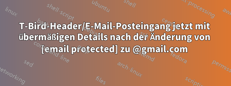T-Bird-Header/E-Mail-Posteingang jetzt mit übermäßigen Details nach der Änderung von [email protected] zu @gmail.com