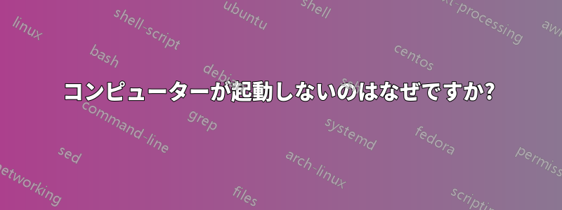 コンピューターが起動しないのはなぜですか?