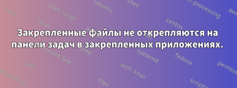 Закрепленные файлы не открепляются на панели задач в закрепленных приложениях.