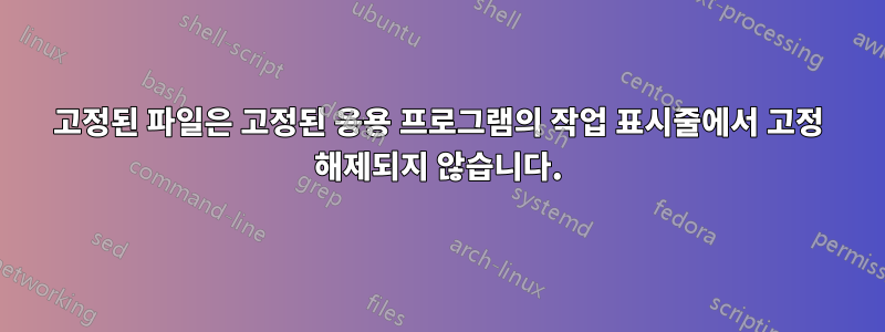 고정된 파일은 고정된 응용 프로그램의 작업 표시줄에서 고정 해제되지 않습니다.
