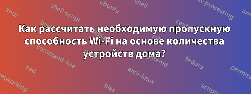 Как рассчитать необходимую пропускную способность Wi-Fi на основе количества устройств дома?
