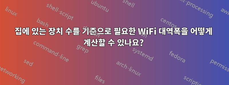 집에 있는 장치 수를 기준으로 필요한 WiFi 대역폭을 어떻게 계산할 수 있나요?