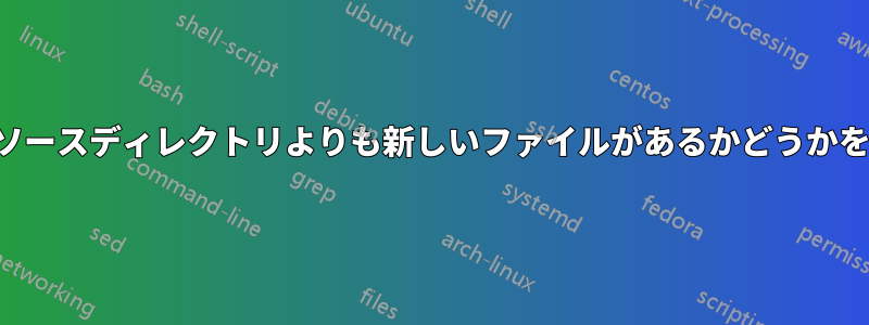 宛先ディレクトリにソースディレクトリよりも新しいファイルがあるかどうかを確認する最良の方法