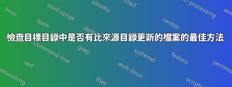 檢查目標目錄中是否有比來源目錄更新的檔案的最佳方法
