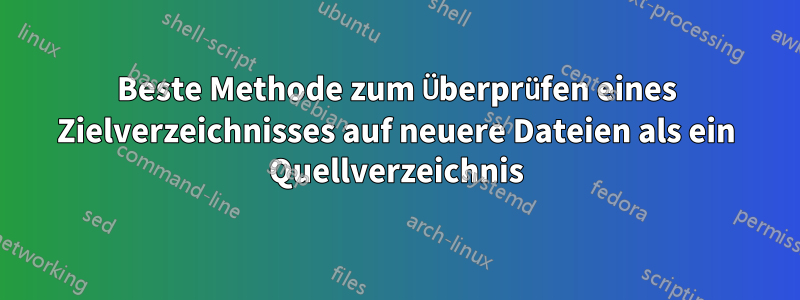 Beste Methode zum Überprüfen eines Zielverzeichnisses auf neuere Dateien als ein Quellverzeichnis