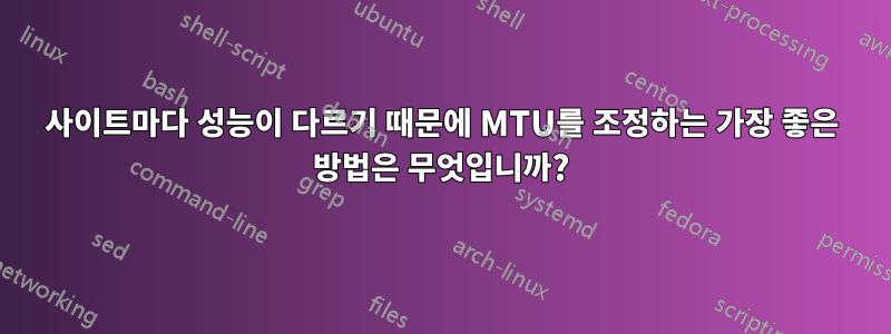 사이트마다 성능이 다르기 때문에 MTU를 조정하는 가장 좋은 방법은 무엇입니까?
