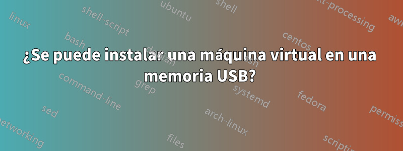 ¿Se puede instalar una máquina virtual en una memoria USB?