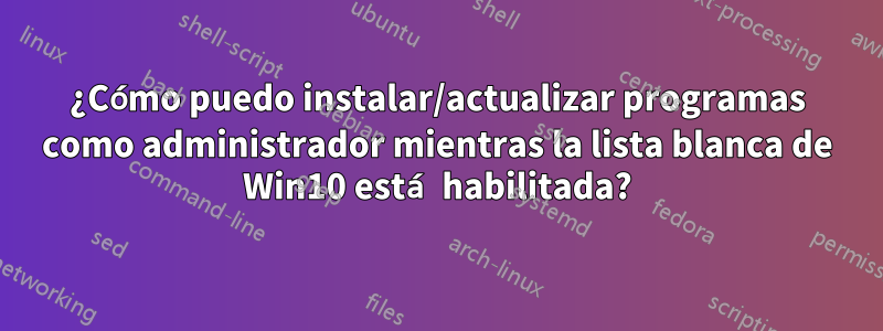 ¿Cómo puedo instalar/actualizar programas como administrador mientras la lista blanca de Win10 está habilitada?