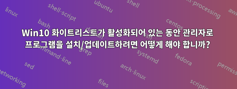Win10 화이트리스트가 활성화되어 있는 동안 관리자로 프로그램을 설치/업데이트하려면 어떻게 해야 합니까?