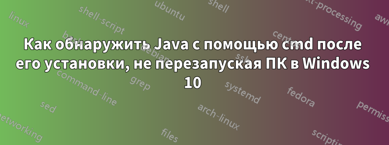 Как обнаружить Java с помощью cmd после его установки, не перезапуская ПК в Windows 10
