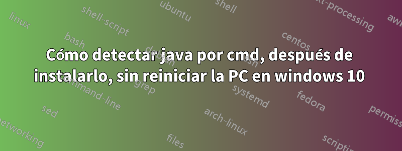 Cómo detectar java por cmd, después de instalarlo, sin reiniciar la PC en windows 10