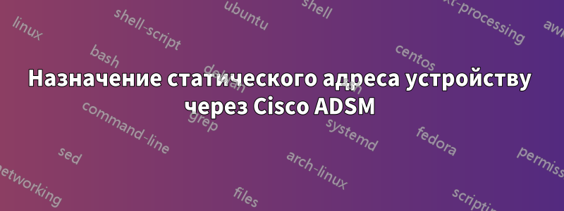 Назначение статического адреса устройству через Cisco ADSM