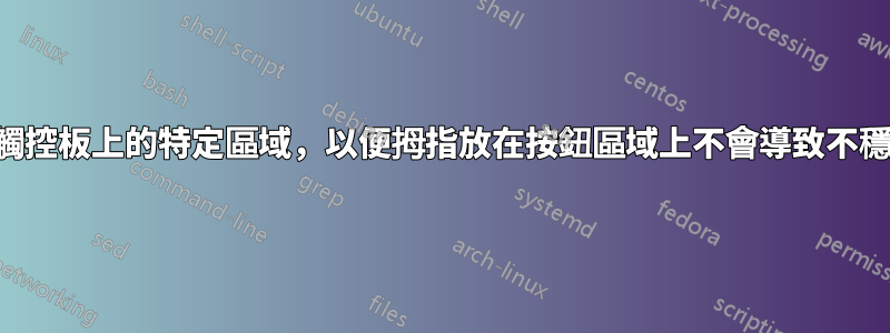 如何停用觸控板上的特定區域，以便拇指放在按鈕區域上不會導致不穩定的行為