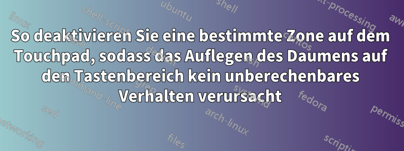 So deaktivieren Sie eine bestimmte Zone auf dem Touchpad, sodass das Auflegen des Daumens auf den Tastenbereich kein unberechenbares Verhalten verursacht