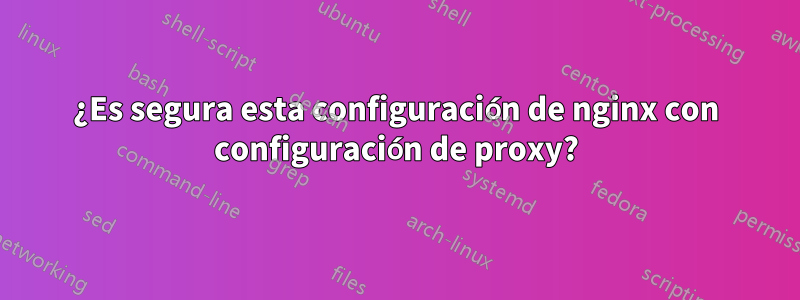 ¿Es segura esta configuración de nginx con configuración de proxy?