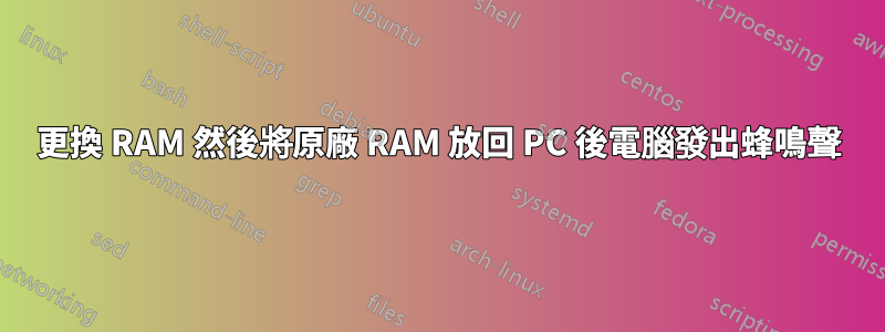 更換 RAM 然後將原廠 RAM 放回 PC 後電腦發出蜂鳴聲