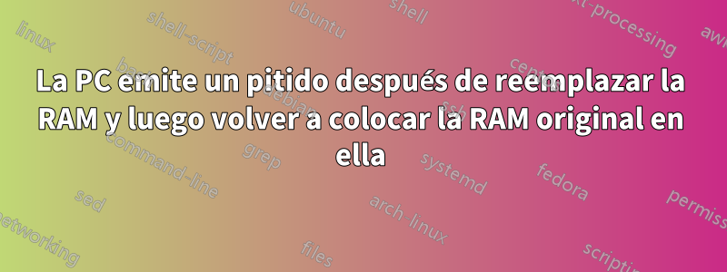 La PC emite un pitido después de reemplazar la RAM y luego volver a colocar la RAM original en ella