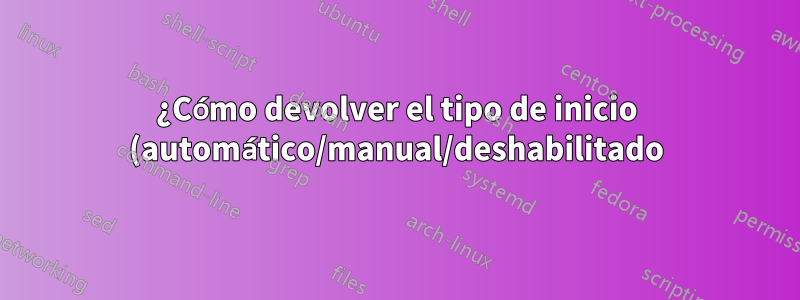 ¿Cómo devolver el tipo de inicio (automático/manual/deshabilitado) de un servicio de Windows en CMD?