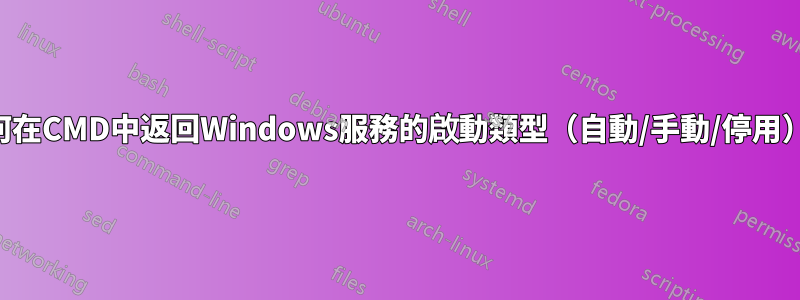 如何在CMD中返回Windows服務的啟動類型（自動/手動/停用）？