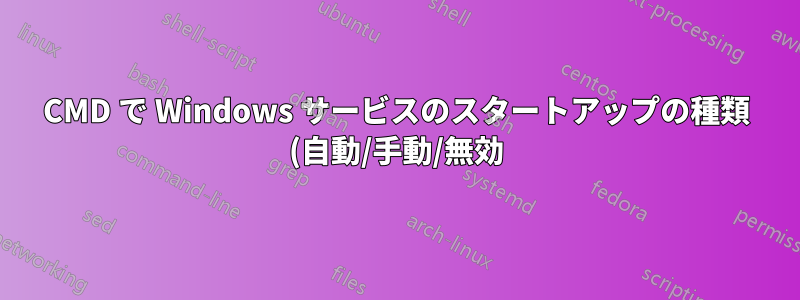CMD で Windows サービスのスタートアップの種類 (自動/手動/無効) を返す方法は?