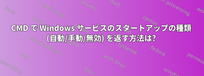 CMD で Windows サービスのスタートアップの種類 (自動/手動/無効) を返す方法は?