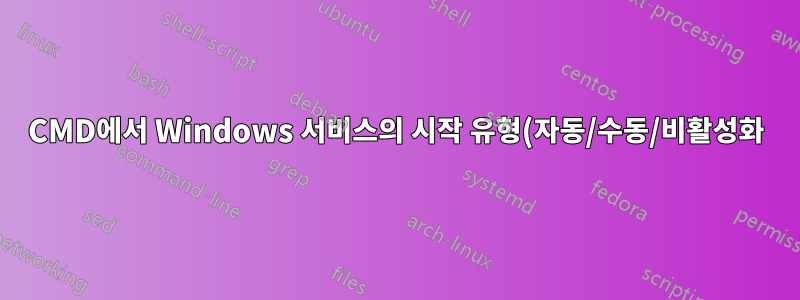 CMD에서 Windows 서비스의 시작 유형(자동/수동/비활성화)을 어떻게 반환합니까?