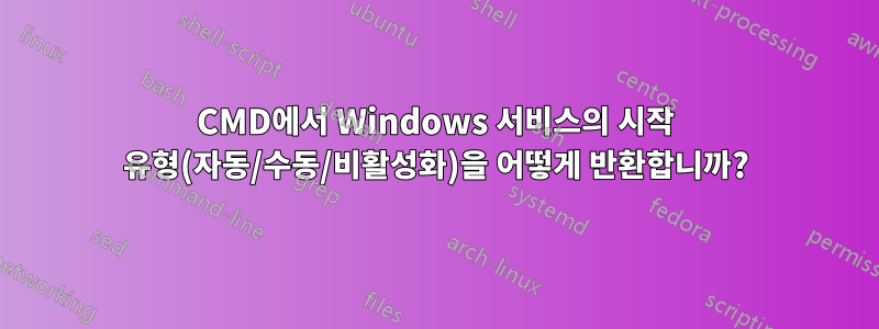 CMD에서 Windows 서비스의 시작 유형(자동/수동/비활성화)을 어떻게 반환합니까?