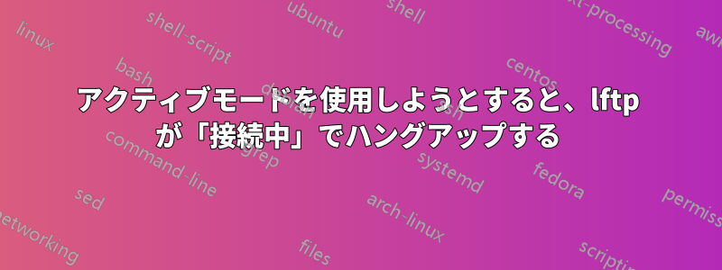 アクティブモードを使用しようとすると、lftp が「接続中」でハングアップする