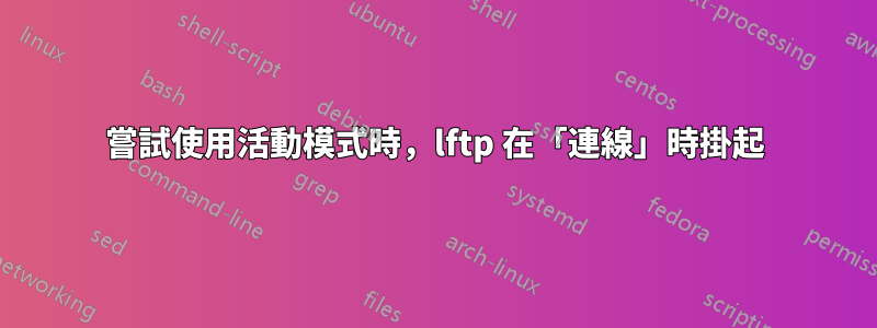 嘗試使用活動模式時，lftp 在「連線」時掛起