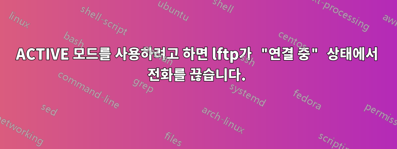 ACTIVE 모드를 사용하려고 하면 lftp가 "연결 중" 상태에서 전화를 끊습니다.