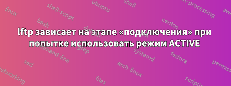lftp зависает на этапе «подключения» при попытке использовать режим ACTIVE