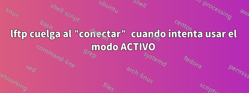 lftp cuelga al "conectar" cuando intenta usar el modo ACTIVO