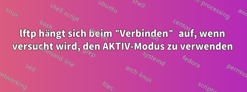 lftp hängt sich beim "Verbinden" auf, wenn versucht wird, den AKTIV-Modus zu verwenden