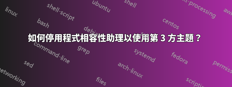 如何停用程式相容性助理以使用第 3 方主題？