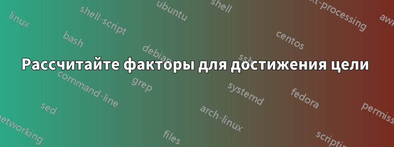 Рассчитайте факторы для достижения цели