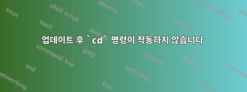 업데이트 후 `cd` 명령이 작동하지 않습니다