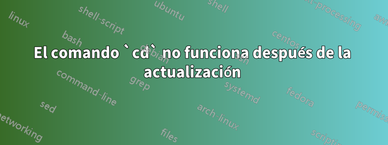 El comando `cd` no funciona después de la actualización