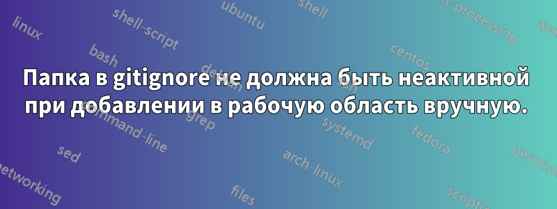 Папка в gitignore не должна быть неактивной при добавлении в рабочую область вручную.