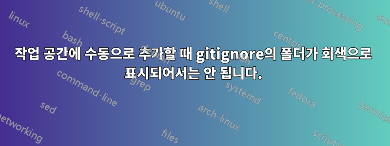 작업 공간에 수동으로 추가할 때 gitignore의 폴더가 회색으로 표시되어서는 안 됩니다.