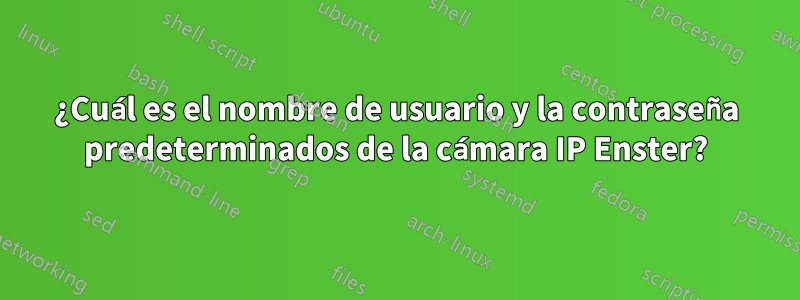 ¿Cuál es el nombre de usuario y la contraseña predeterminados de la cámara IP Enster?