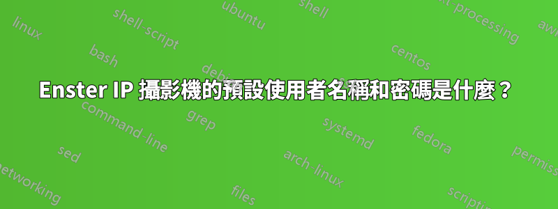 Enster IP 攝影機的預設使用者名稱和密碼是什麼？