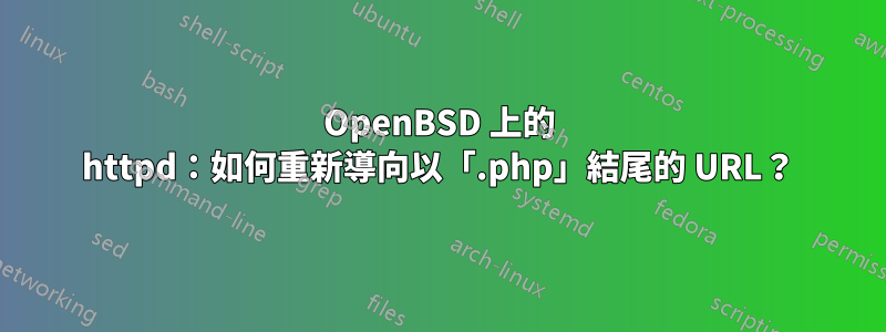 OpenBSD 上的 httpd：如何重新導向以「.php」結尾的 URL？