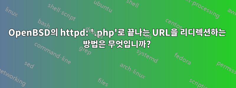 OpenBSD의 httpd: '.php'로 끝나는 URL을 리디렉션하는 방법은 무엇입니까?