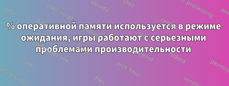 50% оперативной памяти используется в режиме ожидания, игры работают с серьезными проблемами производительности