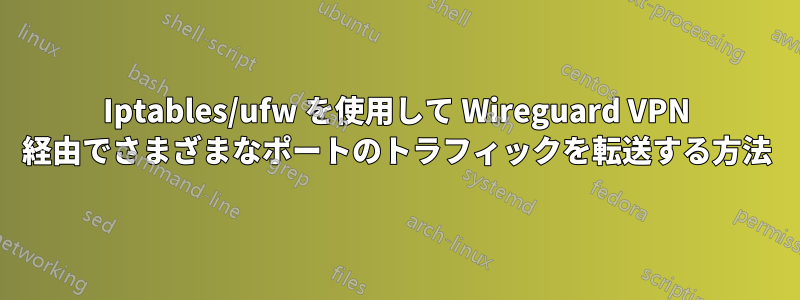 Iptables/ufw を使用して Wireguard VPN 経由でさまざまなポートのトラフィックを転送する方法