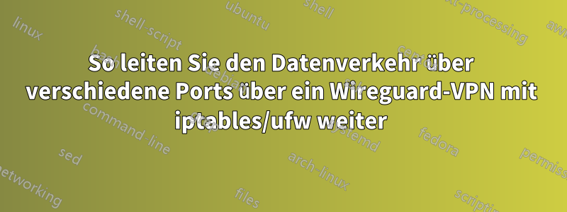 So leiten Sie den Datenverkehr über verschiedene Ports über ein Wireguard-VPN mit iptables/ufw weiter