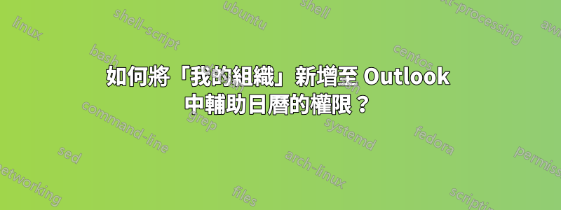 如何將「我的組織」新增至 Outlook 中輔助日曆的權限？