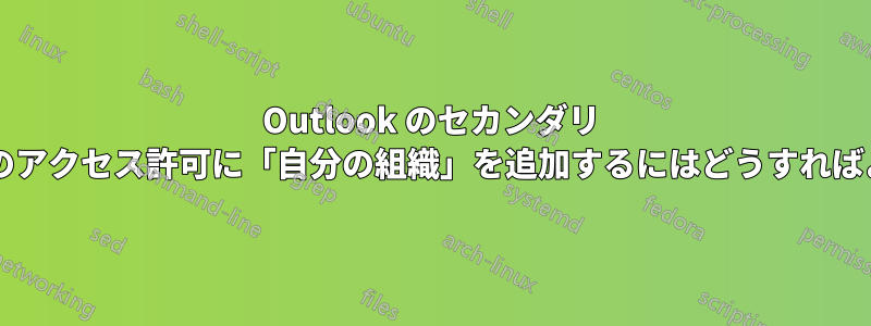 Outlook のセカンダリ カレンダーのアクセス許可に「自分の組織」を追加するにはどうすればよいですか?