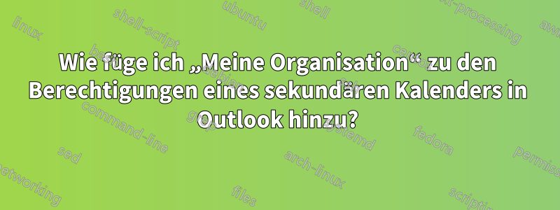 Wie füge ich „Meine Organisation“ zu den Berechtigungen eines sekundären Kalenders in Outlook hinzu?